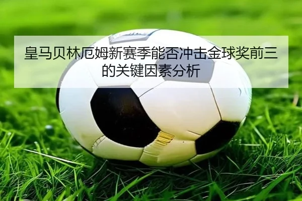 皇马贝林厄姆新赛季能否冲击金球奖前三的关键因素分析